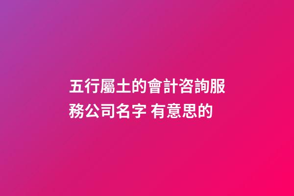 五行屬土的會計咨詢服務公司名字 有意思的-第1張-公司起名-玄機派